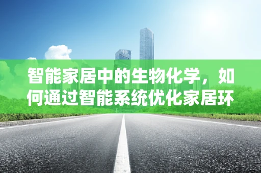 智能家居中的生物化学，如何通过智能系统优化家居环境以促进健康生活？