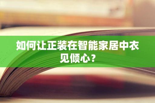 如何让正装在智能家居中衣见倾心？