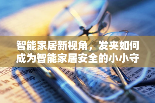 智能家居新视角，发夹如何成为智能家居安全的小小守护者？