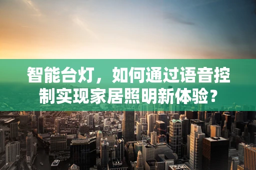 智能台灯，如何通过语音控制实现家居照明新体验？