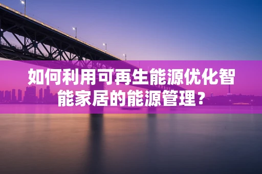 如何利用可再生能源优化智能家居的能源管理？