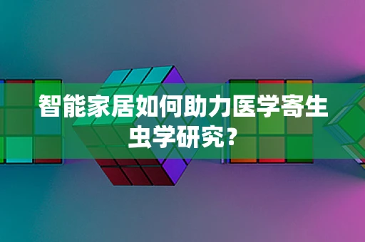 智能家居如何助力医学寄生虫学研究？