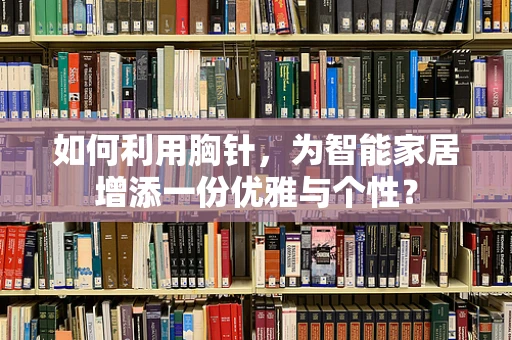 如何利用胸针，为智能家居增添一份优雅与个性？