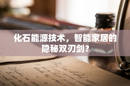 化石能源技术，智能家居的隐秘双刃剑？