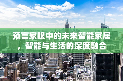 预言家眼中的未来智能家居，智能与生活的深度融合