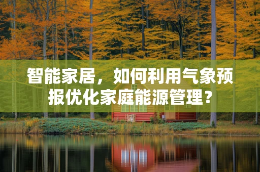 智能家居，如何利用气象预报优化家庭能源管理？