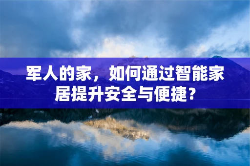 军人的家，如何通过智能家居提升安全与便捷？