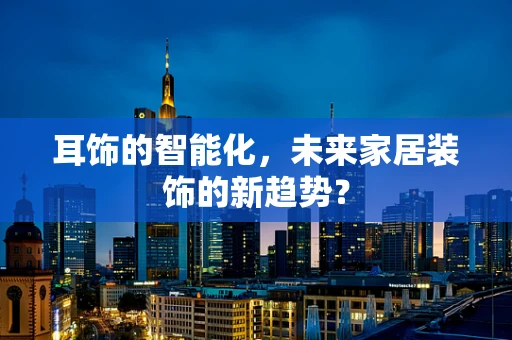 耳饰的智能化，未来家居装饰的新趋势？