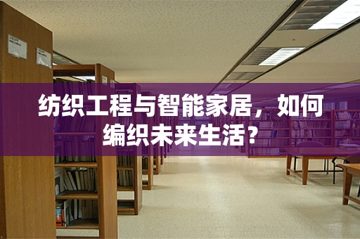 纺织工程与智能家居，如何编织未来生活？