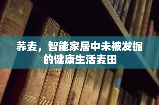 荞麦，智能家居中未被发掘的健康生活麦田