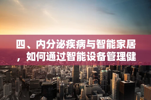 四、内分泌疾病与智能家居，如何通过智能设备管理健康？