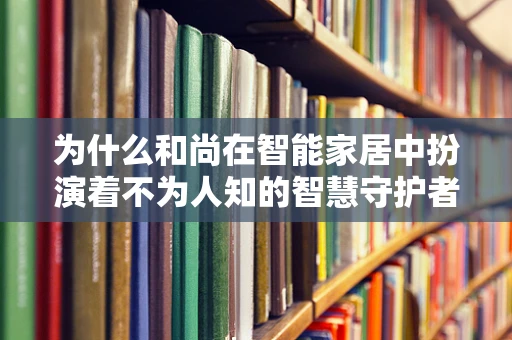 为什么和尚在智能家居中扮演着不为人知的智慧守护者？