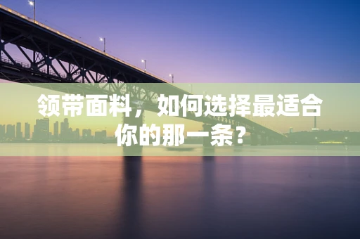 领带面料，如何选择最适合你的那一条？