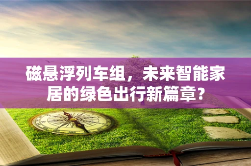 磁悬浮列车组，未来智能家居的绿色出行新篇章？