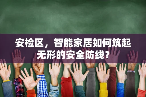 安检区，智能家居如何筑起无形的安全防线？