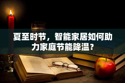 夏至时节，智能家居如何助力家庭节能降温？