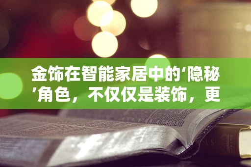 金饰在智能家居中的‘隐秘’角色，不仅仅是装饰，更是智能生活的桥梁？