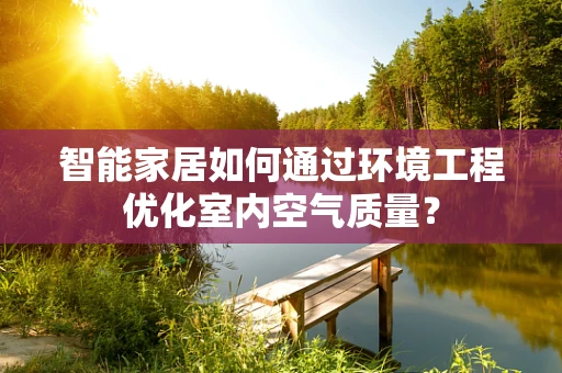 智能家居如何通过环境工程优化室内空气质量？