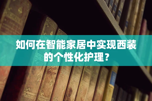 如何在智能家居中实现西装的个性化护理？