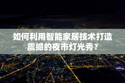 如何利用智能家居技术打造震撼的夜市灯光秀？