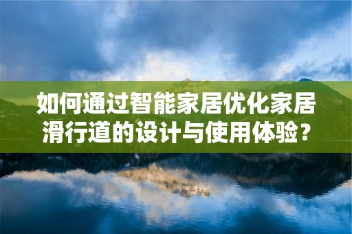 如何通过智能家居优化家居滑行道的设计与使用体验？