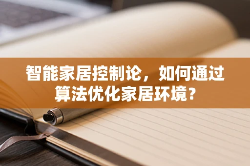 智能家居控制论，如何通过算法优化家居环境？