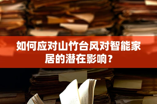 如何应对山竹台风对智能家居的潜在影响？