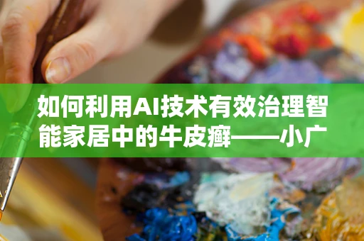 如何利用AI技术有效治理智能家居中的牛皮癣——小广告问题？