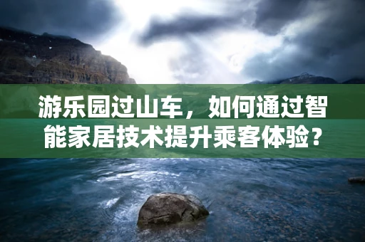 游乐园过山车，如何通过智能家居技术提升乘客体验？