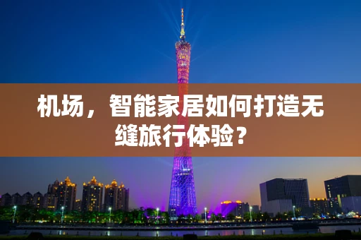 机场，智能家居如何打造无缝旅行体验？