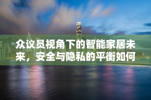 众议员视角下的智能家居未来，安全与隐私的平衡如何达成？