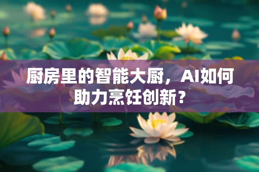 厨房里的智能大厨，AI如何助力烹饪创新？