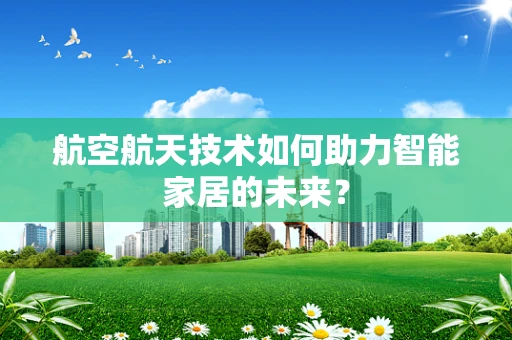 航空航天技术如何助力智能家居的未来？