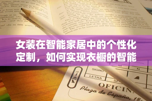 女装在智能家居中的个性化定制，如何实现衣橱的智能升级？