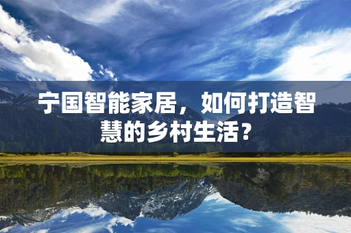 宁国智能家居，如何打造智慧的乡村生活？