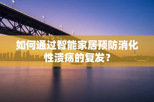 如何通过智能家居预防消化性溃疡的复发？