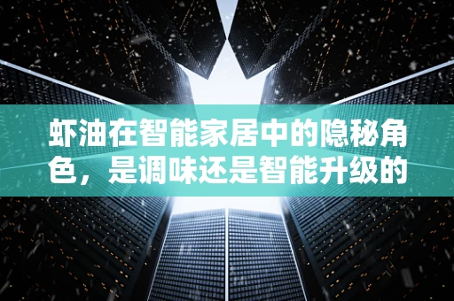 虾油在智能家居中的隐秘角色，是调味还是智能升级的秘诀？