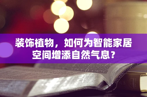 装饰植物，如何为智能家居空间增添自然气息？