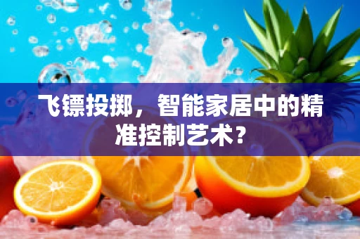 飞镖投掷，智能家居中的精准控制艺术？