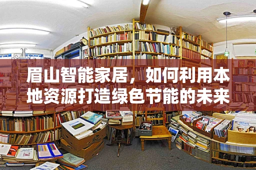 眉山智能家居，如何利用本地资源打造绿色节能的未来？