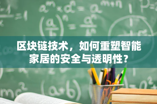 区块链技术，如何重塑智能家居的安全与透明性？