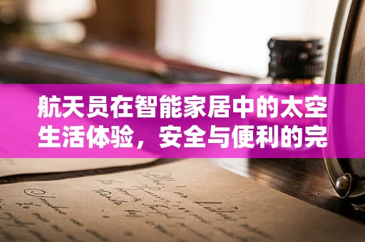 航天员在智能家居中的太空生活体验，安全与便利的完美融合？