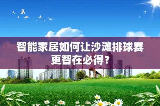 智能家居如何让沙滩排球赛更智在必得？