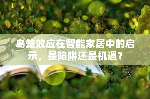 鸟笼效应在智能家居中的启示，是陷阱还是机遇？