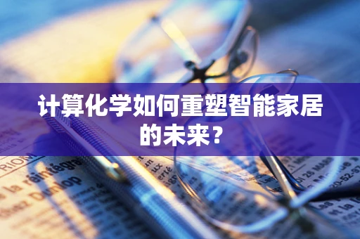 计算化学如何重塑智能家居的未来？