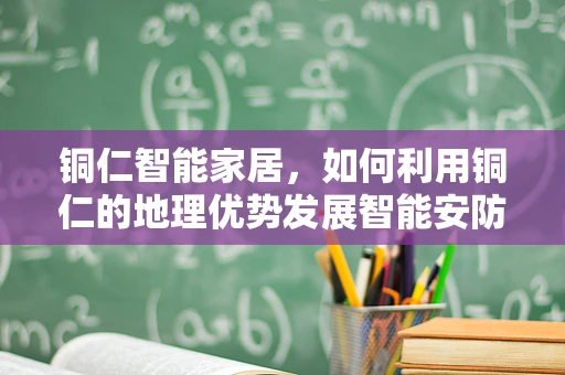 铜仁智能家居，如何利用铜仁的地理优势发展智能安防？