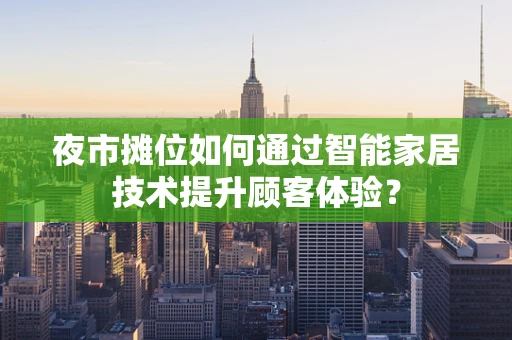 夜市摊位如何通过智能家居技术提升顾客体验？