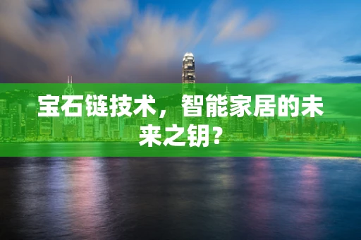 宝石链技术，智能家居的未来之钥？