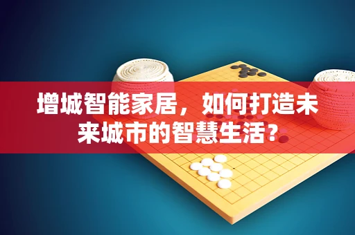 增城智能家居，如何打造未来城市的智慧生活？