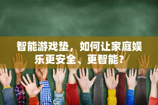 智能游戏垫，如何让家庭娱乐更安全、更智能？